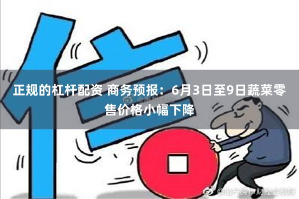 正规的杠杆配资 商务预报：6月3日至9日蔬菜零售价格小幅下降