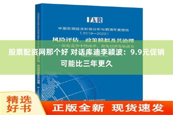 股票配资网那个好 对话库迪李颖波：9.9元促销可能比三年更久