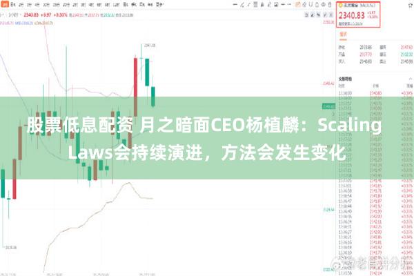 股票低息配资 月之暗面CEO杨植麟：Scaling Laws会持续演进，方法会发生变化