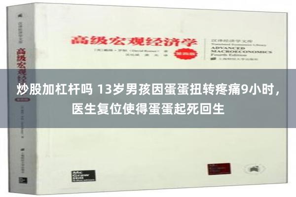 炒股加杠杆吗 13岁男孩因蛋蛋扭转疼痛9小时，医生复位使得蛋蛋起死回生