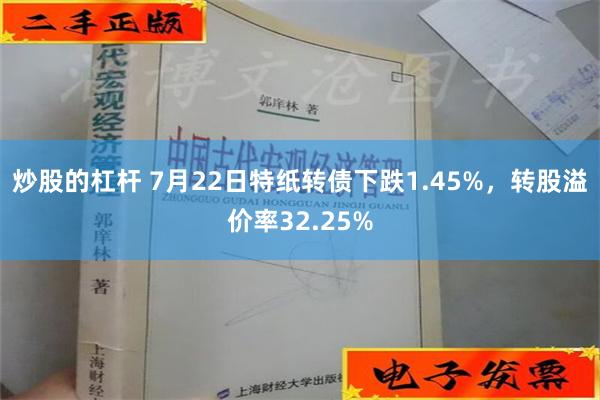 炒股的杠杆 7月22日特纸转债下跌1.45%，转股溢价率32.25%