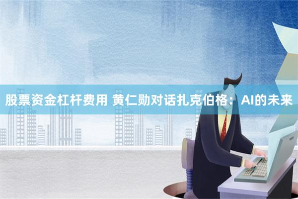 股票资金杠杆费用 黄仁勋对话扎克伯格：AI的未来