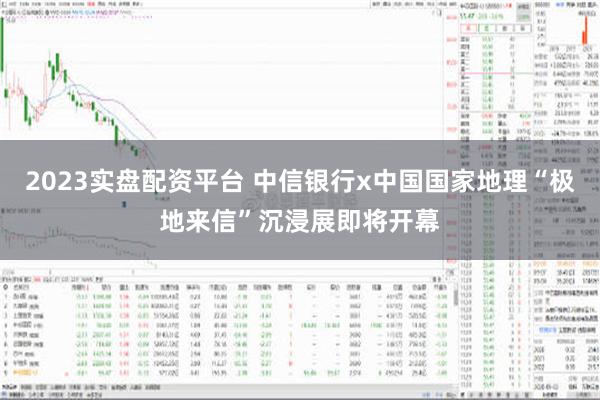 2023实盘配资平台 中信银行x中国国家地理“极地来信”沉浸展即将开幕