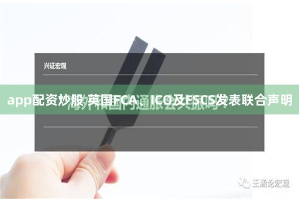 app配资炒股 英国FCA、ICO及FSCS发表联合声明