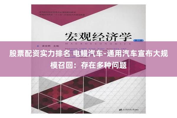 股票配资实力排名 电鳗汽车-通用汽车宣布大规模召回：存在多种问题