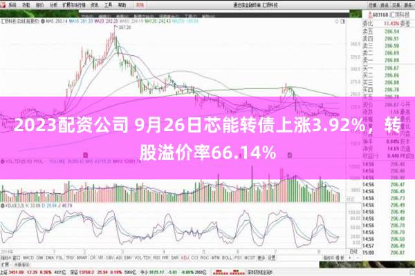 2023配资公司 9月26日芯能转债上涨3.92%，转股溢价率66.14%