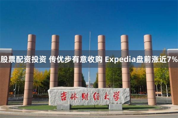 股票配资投资 传优步有意收购 Expedia盘前涨近7%