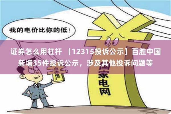 证券怎么用杠杆 【12315投诉公示】百胜中国新增35件投诉公示，涉及其他投诉问题等