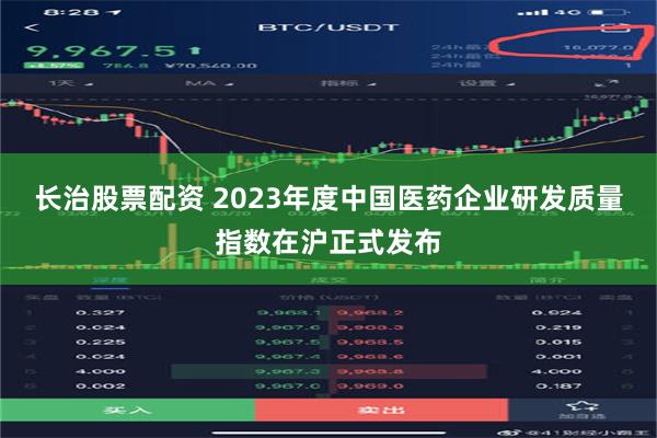 长治股票配资 2023年度中国医药企业研发质量指数在沪正式发布