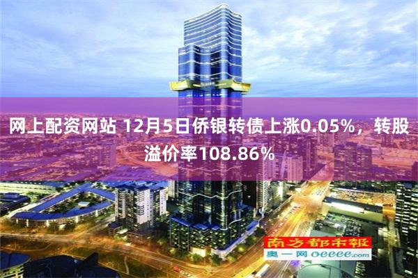 网上配资网站 12月5日侨银转债上涨0.05%，转股溢价率108.86%