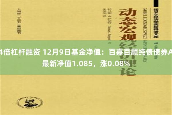 4倍杠杆融资 12月9日基金净值：百嘉百顺纯债债券A最新净值1.085，涨0.08%