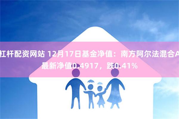 杠杆配资网站 12月17日基金净值：南方阿尔法混合A最新净值0.4917，跌0.41%