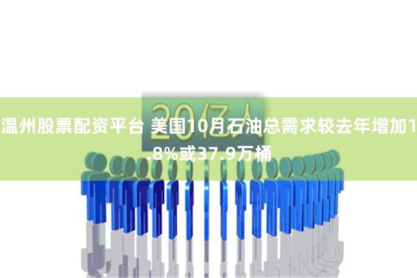 温州股票配资平台 美国10月石油总需求较去年增加1.8%或37.9万桶