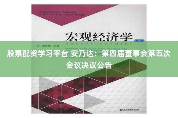 股票配资学习平台 安乃达：第四届董事会第五次会议决议公告