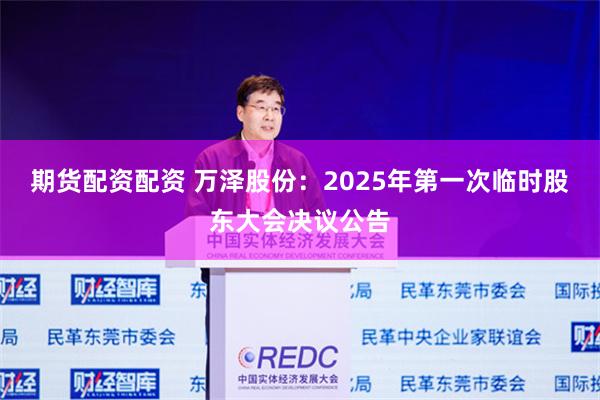 期货配资配资 万泽股份：2025年第一次临时股东大会决议公告