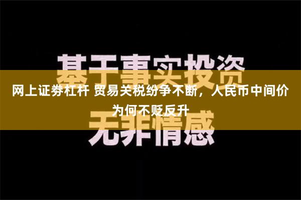 网上证劵杠杆 贸易关税纷争不断，人民币中间价为何不贬反升